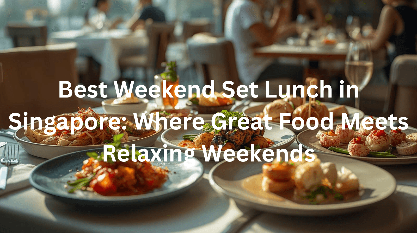Best Weekend Set Lunch in Singapore: Where Great Food Meets Relaxing Weekends