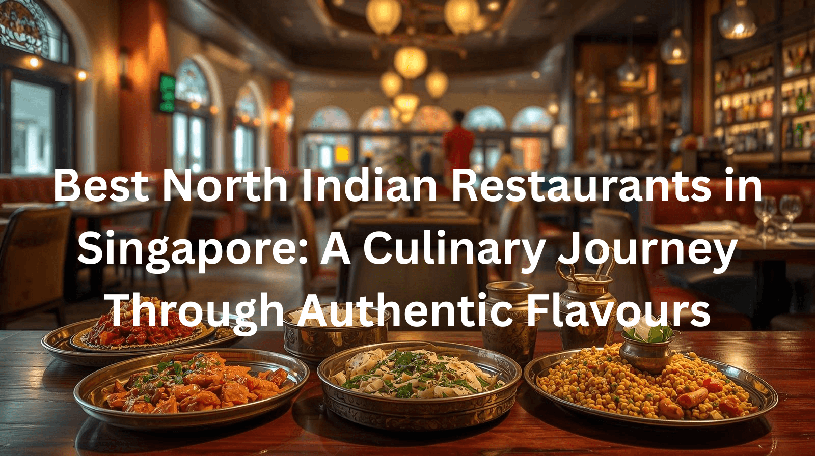 Best North Indian Restaurants in Singapore: A Culinary Journey Through Authentic Flavours